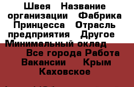 Швея › Название организации ­ Фабрика Принцесса › Отрасль предприятия ­ Другое › Минимальный оклад ­ 20 000 - Все города Работа » Вакансии   . Крым,Каховское